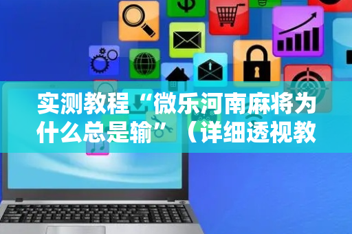 实测教程“微乐河南麻将为什么总是输”（详细透视教程）-哔哩哔哩