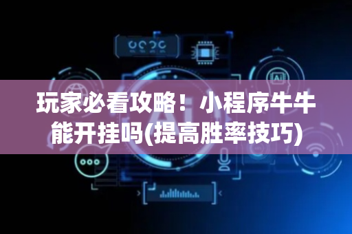 玩家必看攻略！小程序牛牛能开挂吗(提高胜率技巧)