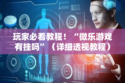 玩家必看教程！“微乐游戏有挂吗”（详细透视教程）-哔哩哔哩