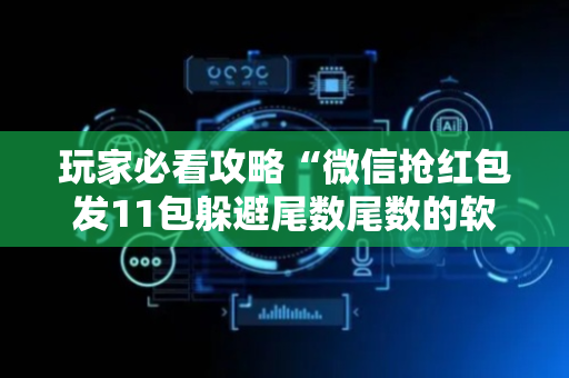 玩家必看攻略“微信抢红包发11包躲避尾数尾数的软件”（详细透视教程）-哔哩哔哩