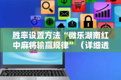 胜率设置方法“微乐湖南红中麻将输赢规律”（详细透视教程）-哔哩哔哩