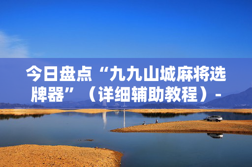 今日盘点“九九山城麻将选牌器”（详细辅助教程）-哔哩哔哩