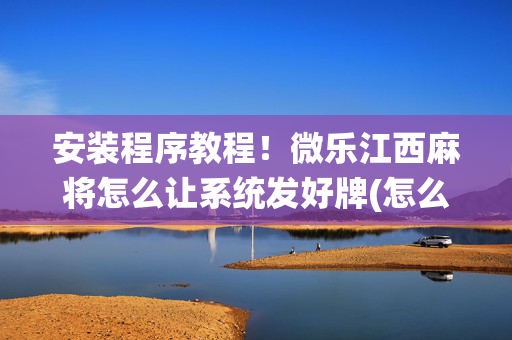 安装程序教程！微乐江西麻将怎么让系统发好牌(怎么容易赢)