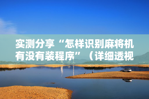 实测分享“怎样识别麻将机有没有装程序”（详细透视教程）-哔哩哔哩