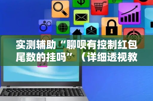 实测辅助“聊呗有控制红包尾数的挂吗”（详细透视教程）-哔哩哔哩