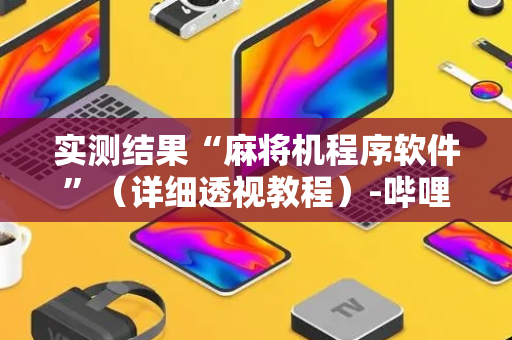 实测结果“麻将机程序软件”（详细透视教程）-哔哩哔哩