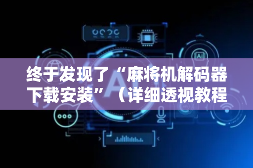 终于发现了“麻将机解码器下载安装”（详细透视教程）-哔哩哔哩