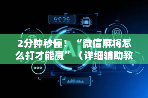 2分钟秒懂！“微信麻将怎么打才能赢”（详细辅助教程）-哔哩哔哩