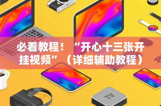 必看教程！“开心十三张开挂视频”（详细辅助教程）-哔哩哔哩