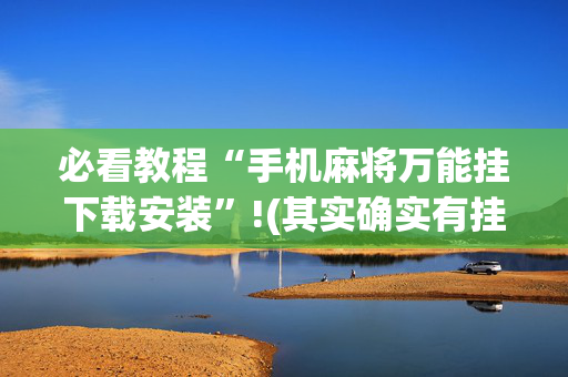 必看教程“手机麻将万能挂下载安装”!(其实确实有挂)-抖音
