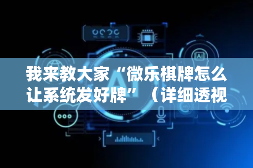 我来教大家“微乐棋牌怎么让系统发好牌”（详细透视教程）-哔哩哔哩