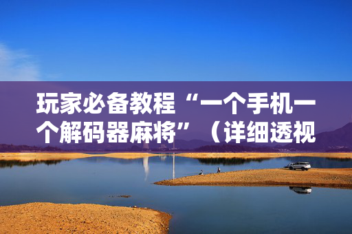 玩家必备教程“一个手机一个解码器麻将”（详细透视教程）-哔哩哔哩