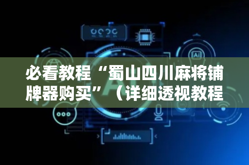 必看教程“蜀山四川麻将铺牌器购买”（详细透视教程）-哔哩哔哩