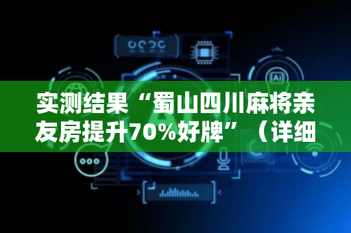 实测结果“蜀山四川麻将亲友房提升70%好牌”（详细透视教程）-哔哩哔哩