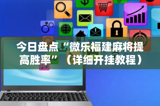 今日盘点“微乐福建麻将提高胜率”（详细开挂教程）-哔哩哔哩