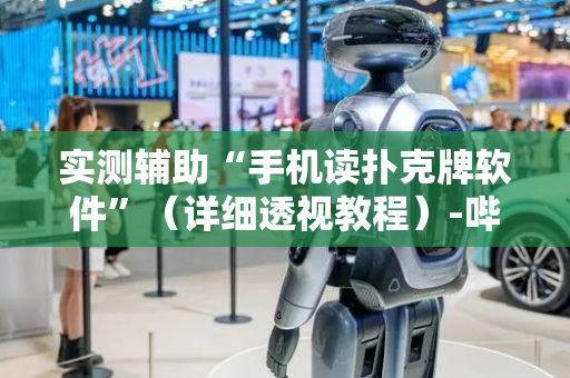 实测辅助“手机读扑克牌软件”（详细透视教程）-哔哩哔哩