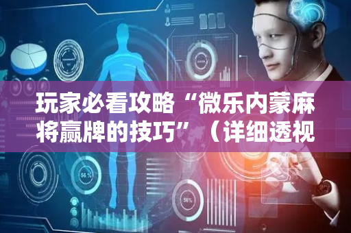 玩家必看攻略“微乐内蒙麻将赢牌的技巧”（详细透视教程）-哔哩哔哩