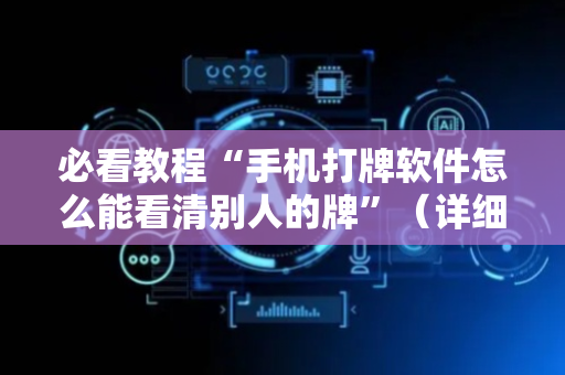 必看教程“手机打牌软件怎么能看清别人的牌”（详细透视教程）-哔哩哔哩