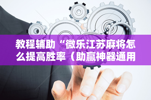 教程辅助“微乐江苏麻将怎么提高胜率（助赢神器通用版）