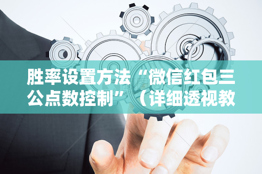 胜率设置方法“微信红包三公点数控制”（详细透视教程）-哔哩哔哩
