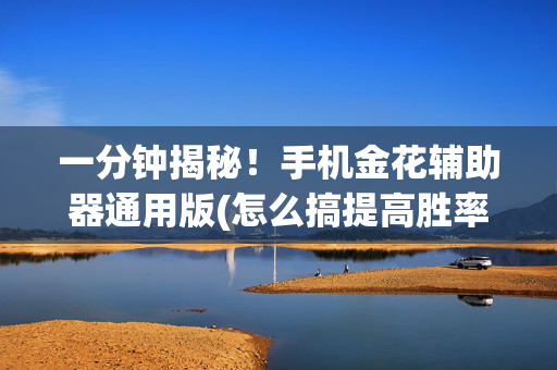 一分钟揭秘！手机金花辅助器通用版(怎么搞提高胜率)