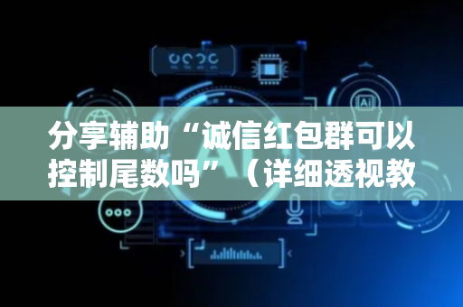 分享辅助“诚信红包群可以控制尾数吗”（详细透视教程）-哔哩哔哩