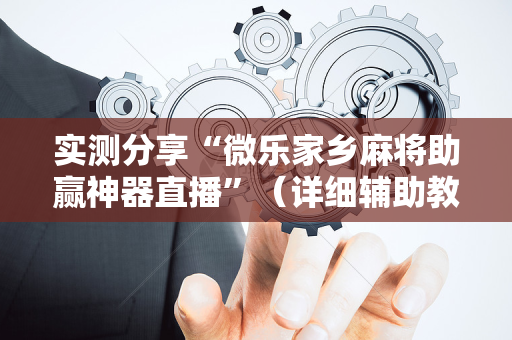 实测分享“微乐家乡麻将助赢神器直播”（详细辅助教程）-哔哩哔哩
