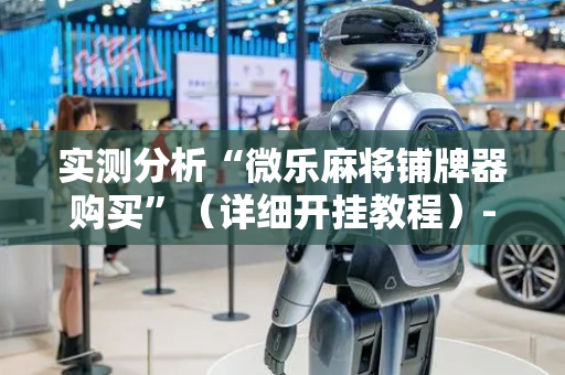 实测分析“微乐麻将铺牌器购买”（详细开挂教程）-哔哩哔哩