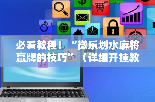 必看教程！“微乐划水麻将赢牌的技巧”（详细开挂教程）-哔哩哔哩