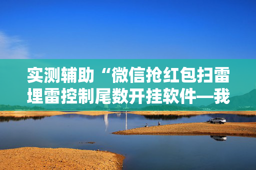 实测辅助“微信抢红包扫雷埋雷控制尾数开挂软件—我来教教你怎么开挂”（详细透视教程）-哔哩哔哩