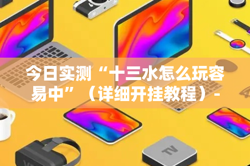 今日实测“十三水怎么玩容易中”（详细开挂教程）-哔哩哔哩