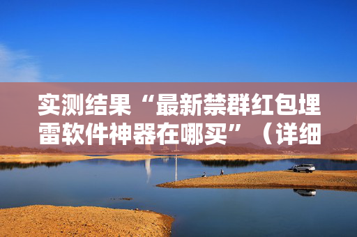 实测结果“最新禁群红包埋雷软件神器在哪买”（详细透视教程）-哔哩哔哩