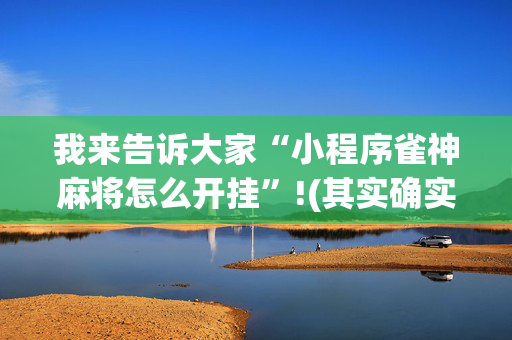 我来告诉大家“小程序雀神麻将怎么开挂”!(其实确实有挂)-抖音