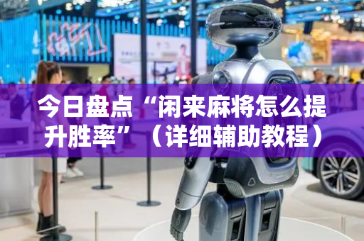 今日盘点“闲来麻将怎么提升胜率”（详细辅助教程）-哔哩哔哩