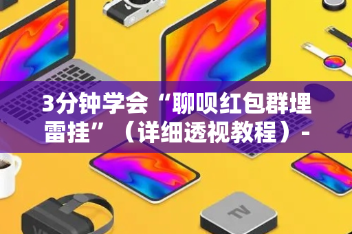 3分钟学会“聊呗红包群埋雷挂”（详细透视教程）-哔哩哔哩