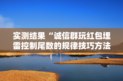 实测结果“诚信群玩红包埋雷控制尾数的规律技巧方法”（详细透视教程）-哔哩哔哩
