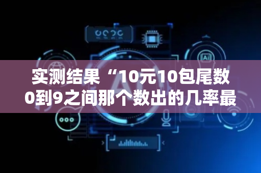 实测结果“10元10包尾数0到9之间那个数出的几率最大”（详细透视教程）-哔哩哔哩