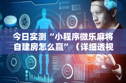 今日实测“小程序微乐麻将自建房怎么赢”（详细透视教程）-哔哩哔哩