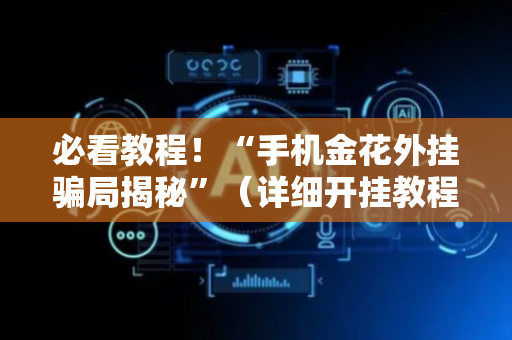 必看教程！“手机金花外挂骗局揭秘”（详细开挂教程）-哔哩哔哩