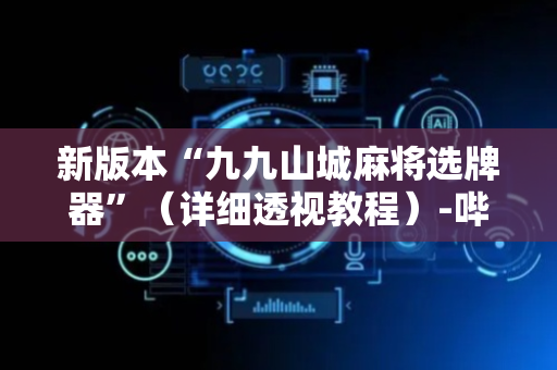 新版本“九九山城麻将选牌器”（详细透视教程）-哔哩哔哩