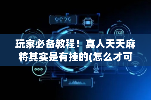 玩家必备教程！真人天天麻将其实是有挂的(怎么才可以赢)