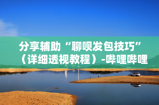 分享辅助“聊呗发包技巧”（详细透视教程）-哔哩哔哩