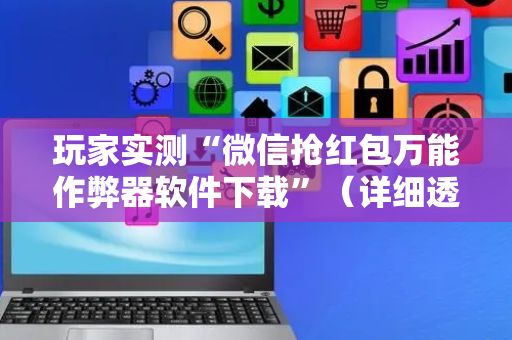 玩家实测“微信抢红包万能作弊器软件下载”（详细透视教程）-哔哩哔哩