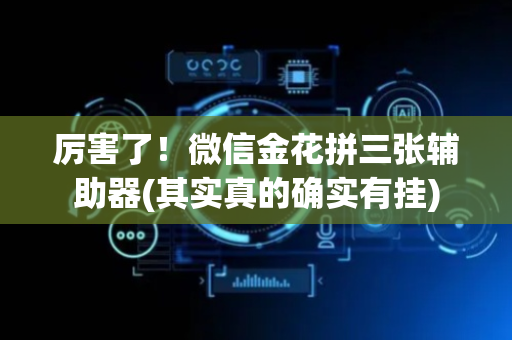 厉害了！微信金花拼三张辅助器(其实真的确实有挂)