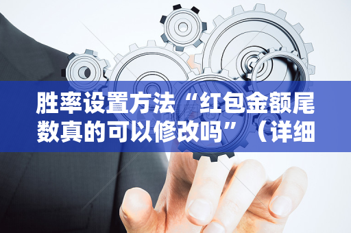 胜率设置方法“红包金额尾数真的可以修改吗”（详细透视教程）-哔哩哔哩