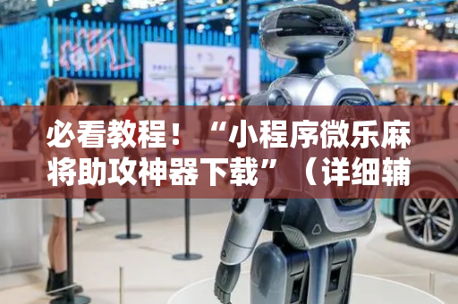 必看教程！“小程序微乐麻将助攻神器下载”（详细辅助教程）-哔哩哔哩