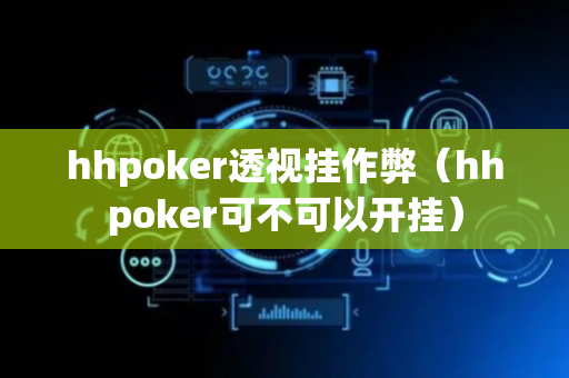 hhpoker透视挂作弊（hhpoker可不可以开挂）