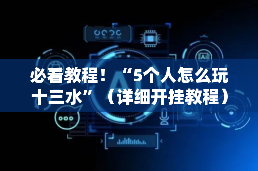 必看教程！“5个人怎么玩十三水”（详细开挂教程）-哔哩哔哩