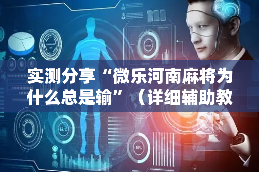 实测分享“微乐河南麻将为什么总是输”（详细辅助教程）-哔哩哔哩
