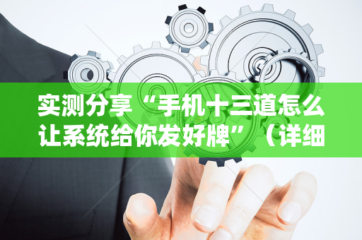 实测分享“手机十三道怎么让系统给你发好牌”（详细辅助教程）-哔哩哔哩